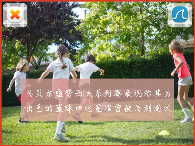 戈贝尔盛赞西决系列赛表现称其为出色的篮球回忆重温曾被马刺淘汰的经历
