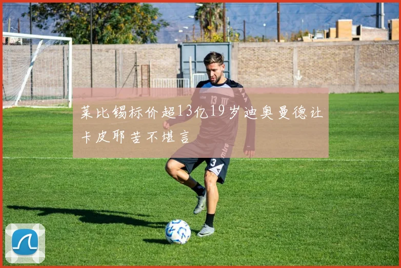 莱比锡标价超13亿19岁迪奥曼德让卡皮耶苦不堪言