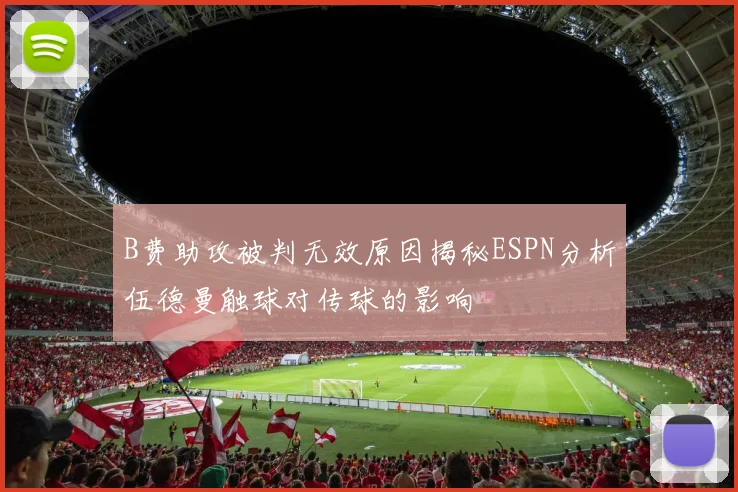 B费助攻被判无效原因揭秘ESPN分析伍德曼触球对传球的影响