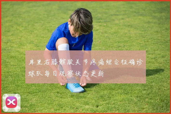 库里右膝髌股关节疼痛综合征确诊球队每日观察状态更新