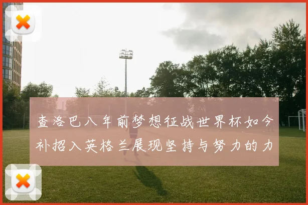 查洛巴八年前梦想征战世界杯如今补招入英格兰展现坚持与努力的力量