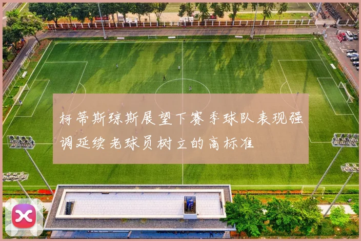 柯蒂斯琼斯展望下赛季球队表现强调延续老球员树立的高标准