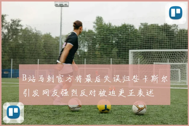 B站马刺官方将最后失误归咎卡斯尔引发网友强烈反对被迫更正表述