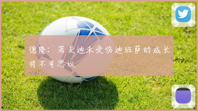 德隆：若麦迪未受伤迪班萨的成长将不可思议