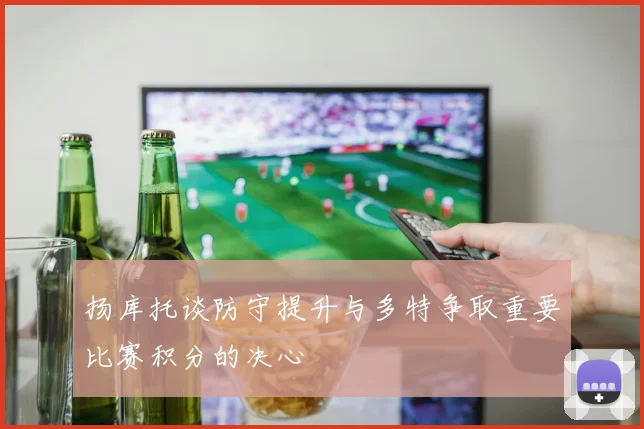扬库托谈防守提升与多特争取重要比赛积分的决心